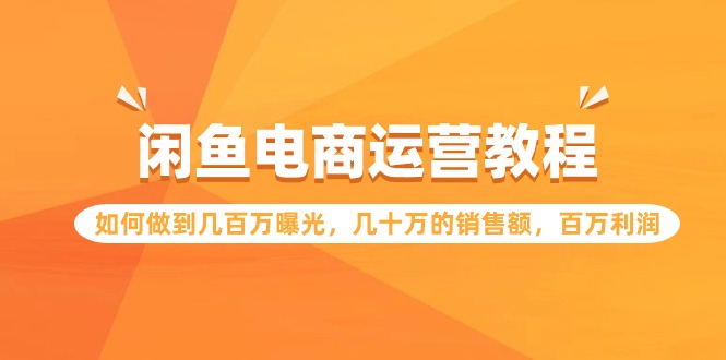 闲鱼电商运营教程：如何做到几百万曝光，几十万的销售额，百万利润云创资源网-云创-资源网云创资源