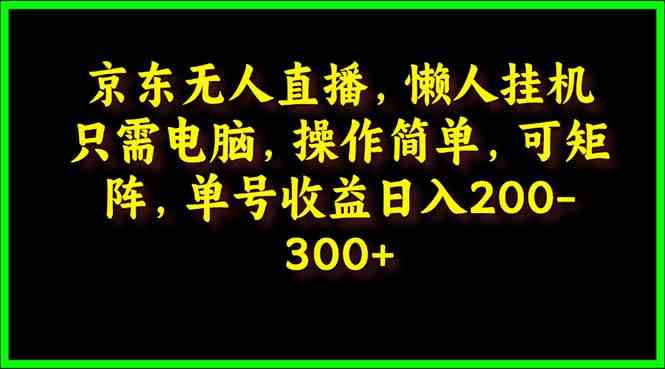 （9973期）京东无人直播，电脑挂机，操作简单，懒人专属，可矩阵操作 单号日入200-300云创资源网-云创-资源网云创资源