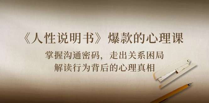 《人性说明书》爆款的心理课：沟通密码/关系困局/解读行为背后心理真相云创资源网-云创-资源网云创资源