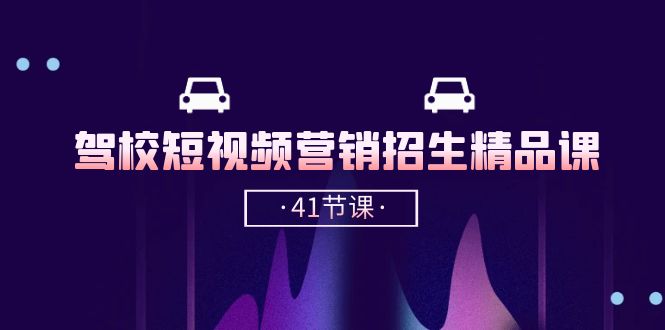 驾校短视频营销招生精品课：抖音推广技巧，抖音短视频招生（41节课）云创资源网-云创-资源网云创资源