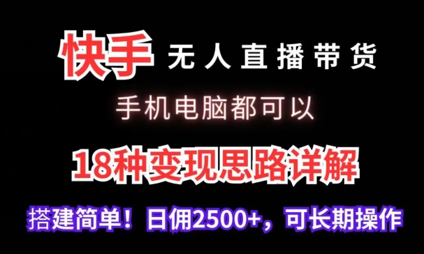 快手无人直播带货，手机电脑都可以，18种变现思路详解，搭建简单日佣2500+云创资源网-云创-资源网云创资源
