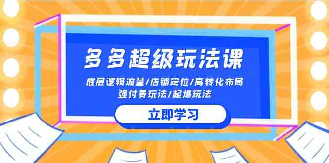 （10011期）2024多多 超级玩法课 流量底层逻辑/店铺定位/高转化布局/强付费/起爆玩法云创资源网-云创-资源网云创资源