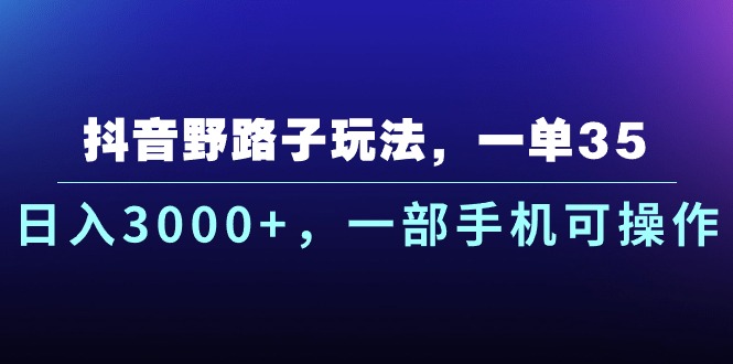 抖音野路子玩法，一单35.日入3000+，一部手机可操作云创资源网-云创-资源网云创资源