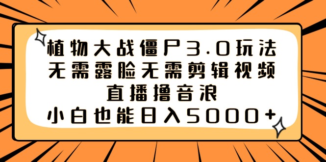 植物大战僵尸3.0玩法无需露脸无需剪辑视频，直播撸音浪，小白也能日入5000+云创资源网-云创-资源网云创资源