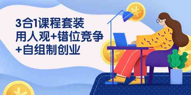 （9392期）3 合1课程套装，用人观+错位竞争+自组 制创业（43节课）云创资源网-云创-资源网云创资源