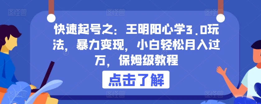 快速起号之：王明阳心学3.0玩法，暴力变现，小白轻松月入过万，保姆级教程云创资源网-云创-资源网云创资源