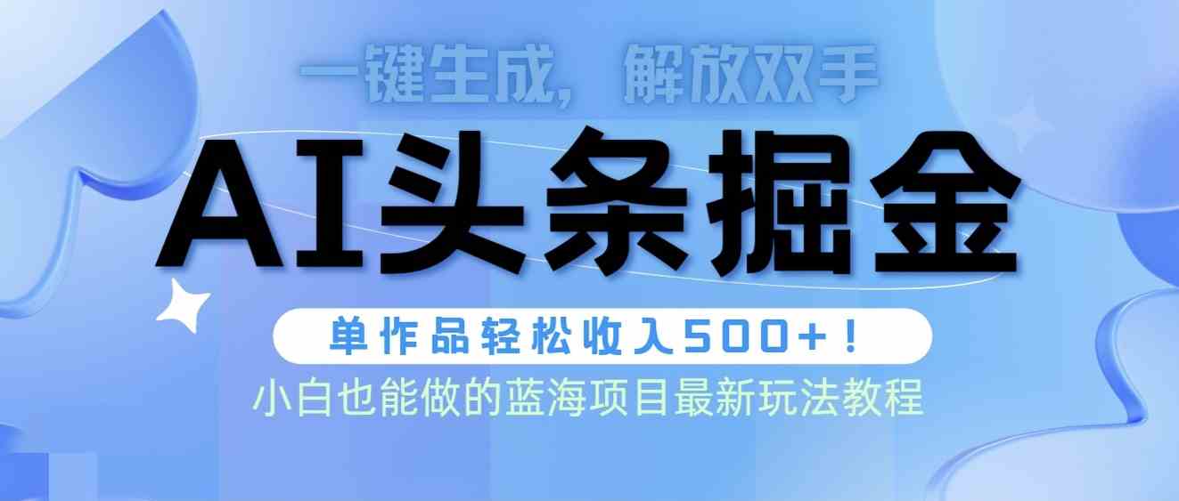 （9984期）头条AI掘金术最新玩法，全AI制作无需人工修稿，一键生成单篇文章收益500+云创资源网-云创-资源网云创资源