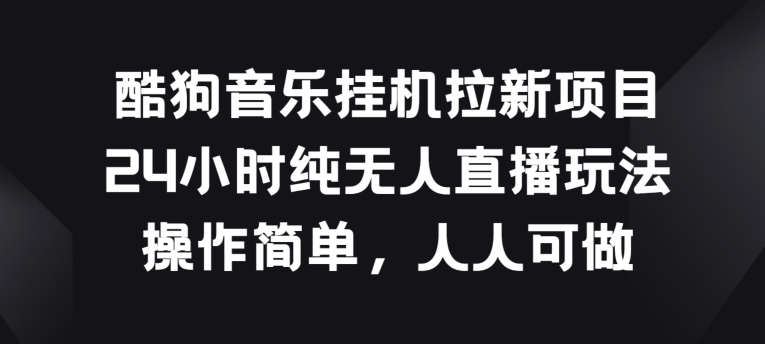 酷狗音乐挂JI拉新项目，24小时纯无人直播玩法，操作简单人人可做云创资源网-云创-资源网云创资源