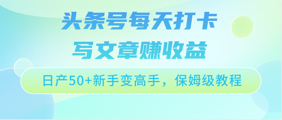头条号每天打卡写文章赚收益，日产50+新手变高手，保姆级教程云创资源网-云创-资源网云创资源