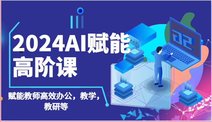 2024AI赋能高阶课：AI赋能教师高效办公，教学，教研等（87节）云创资源网-云创-资源网云创资源