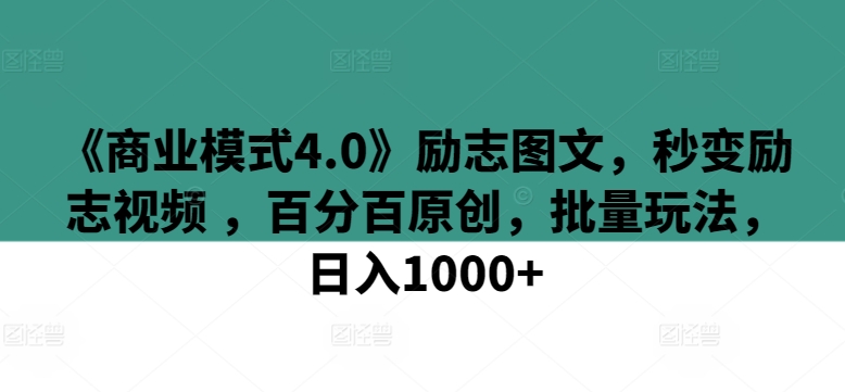 《商业模式4.0》励志图文，秒变励志视频 ，百分百原创，批量玩法，日入1000+云创资源网-云创-资源网云创资源