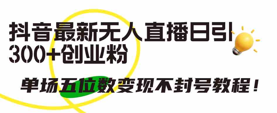 （9366期）抖音最新无人直播日引300+创业粉，单场五位数变现不封号教程！云创资源网-云创-资源网云创资源