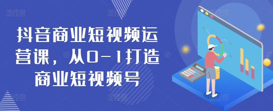 抖音商业短视频运营课，从0-1打造商业短视频号云创资源网-云创-资源网云创资源