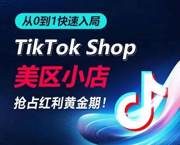 从0到1快速入局TikTok美区小店，快速抢占流量黄金期，开启日出千单之旅云创资源网-云创-资源网云创资源