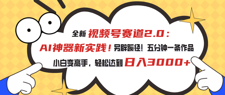 全新视频号赛道2.0：AI神器新实践！另辟蹊径！五分钟一条作品，小白变高手，轻松达到日入3000+云创资源网-云创-资源网云创资源