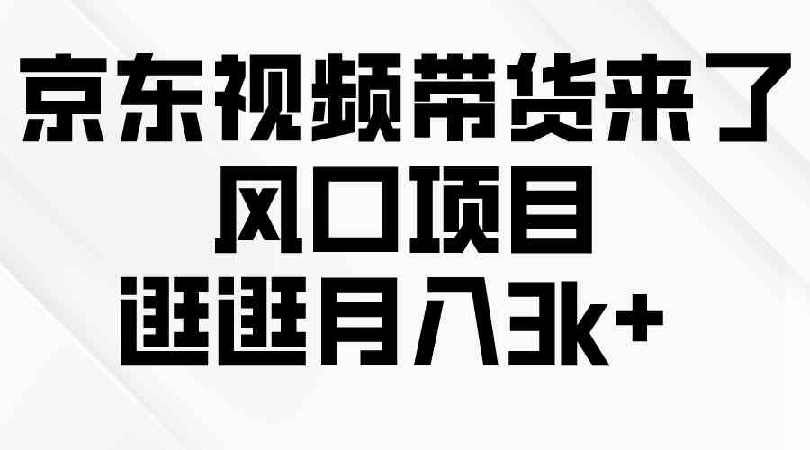 （10025期）京东短视频带货来了，风口项目，逛逛月入3k+云创资源网-云创-资源网云创资源