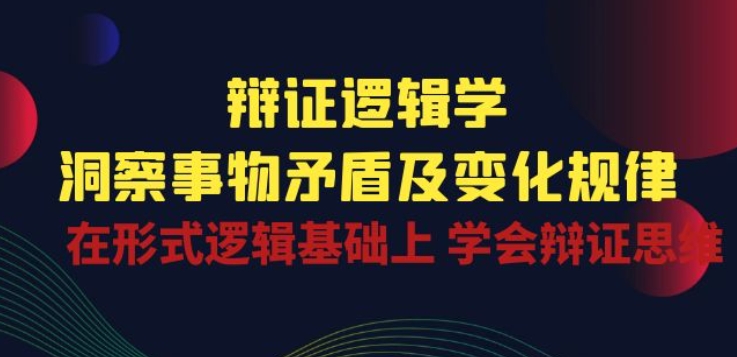 辩证 逻辑学 | 洞察 事物矛盾及变化规律 在形式逻辑基础上 学会辩证思维云创资源网-云创-资源网云创资源