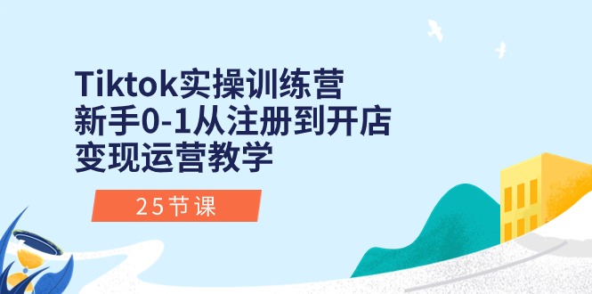 （10840期）Tiktok实操训练营：新手0-1从注册到开店变现运营教学（25节课）云创资源网-云创-资源网云创资源