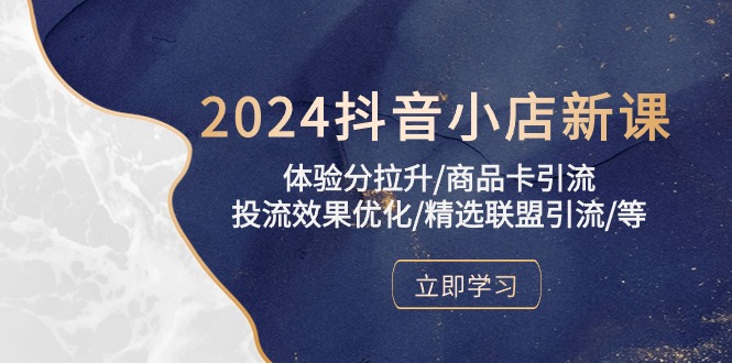 2024抖音小店新课，体验分拉升/商品卡引流/投流效果优化/精选联盟引流/等云创资源网-云创-资源网云创资源