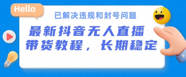 抖音无人直播带货，长期稳定，已解决违规和封号问题，开播24小时必出单云创资源网-云创-资源网云创资源