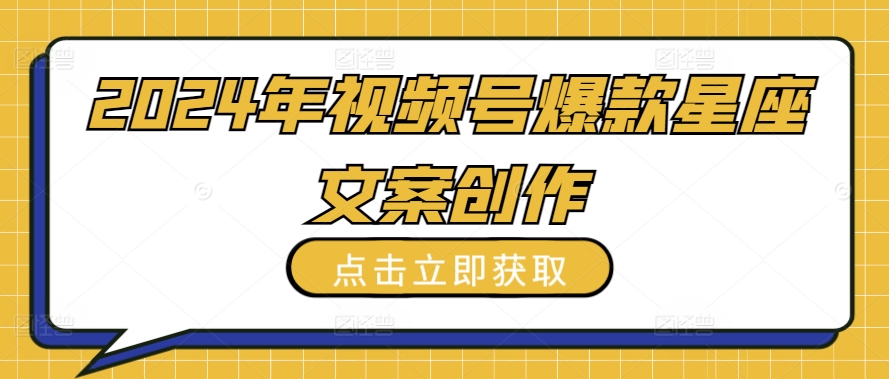 2024年视频号爆款星座文案创作教程云创资源网-云创-资源网云创资源