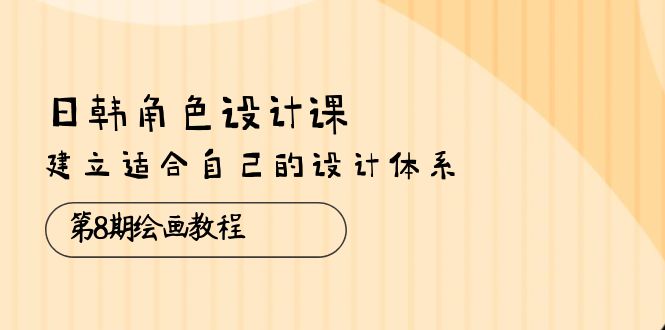 （10641期）日韩 角色设计课：第8期绘画教程，建立适合自己的设计体系（38节课）云创资源网-云创-资源网云创资源
