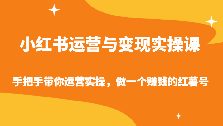 小红书运营与变现实操课-手把手带你运营实操，做一个赚钱的红薯号云创资源网-云创-资源网云创资源
