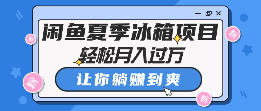 （10673期）闲鱼夏季冰箱项目，轻松月入过万，让你躺赚到爽云创资源网-云创-资源网云创资源