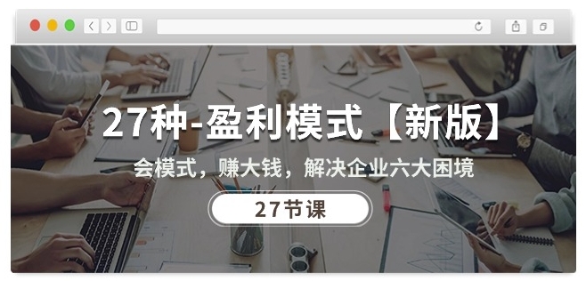 27种盈利模式【新版】会模式，赚大钱，解决企业六大困境 (27节课)云创资源网-云创-资源网云创资源