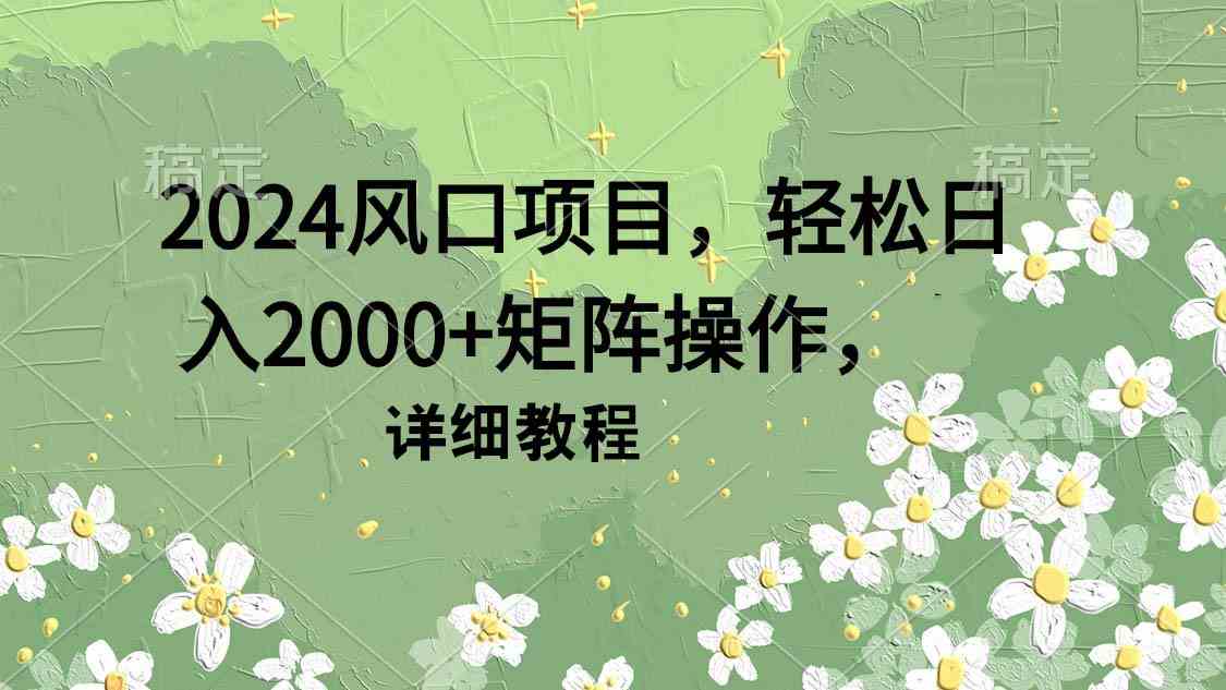 （9652期）2024风口项目，轻松日入2000+矩阵操作，详细教程云创资源网-云创-资源网云创资源