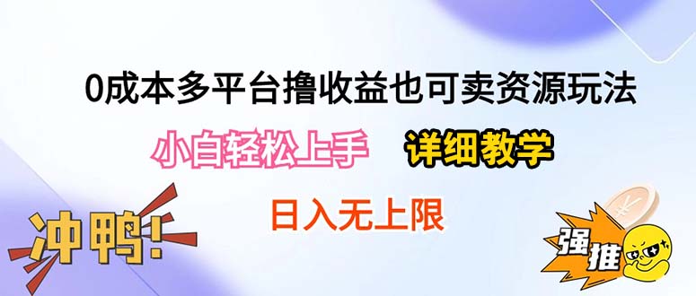 （10293期）0成本多平台撸收益也可卖资源玩法，小白轻松上手。详细教学日入500+附资源云创资源网-云创-资源网云创资源