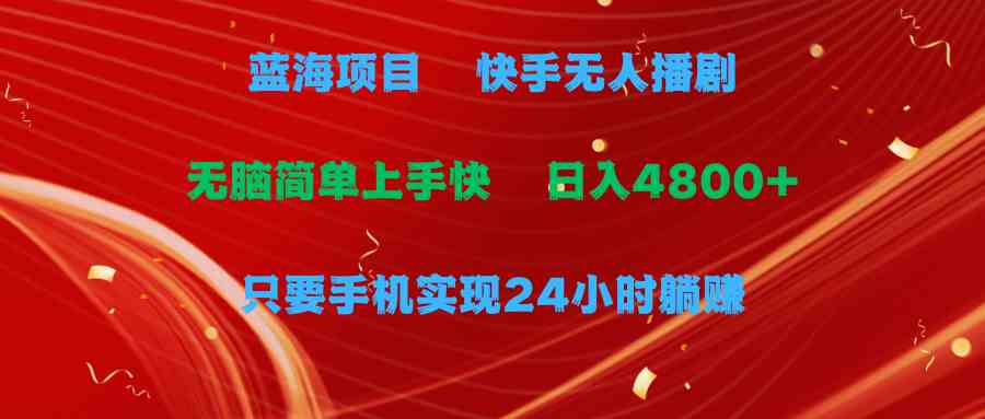 （9937期）蓝海项目，快手无人播剧，一天收益4800+，手机也能实现24小时躺赚，无脑…云创资源网-云创-资源网云创资源