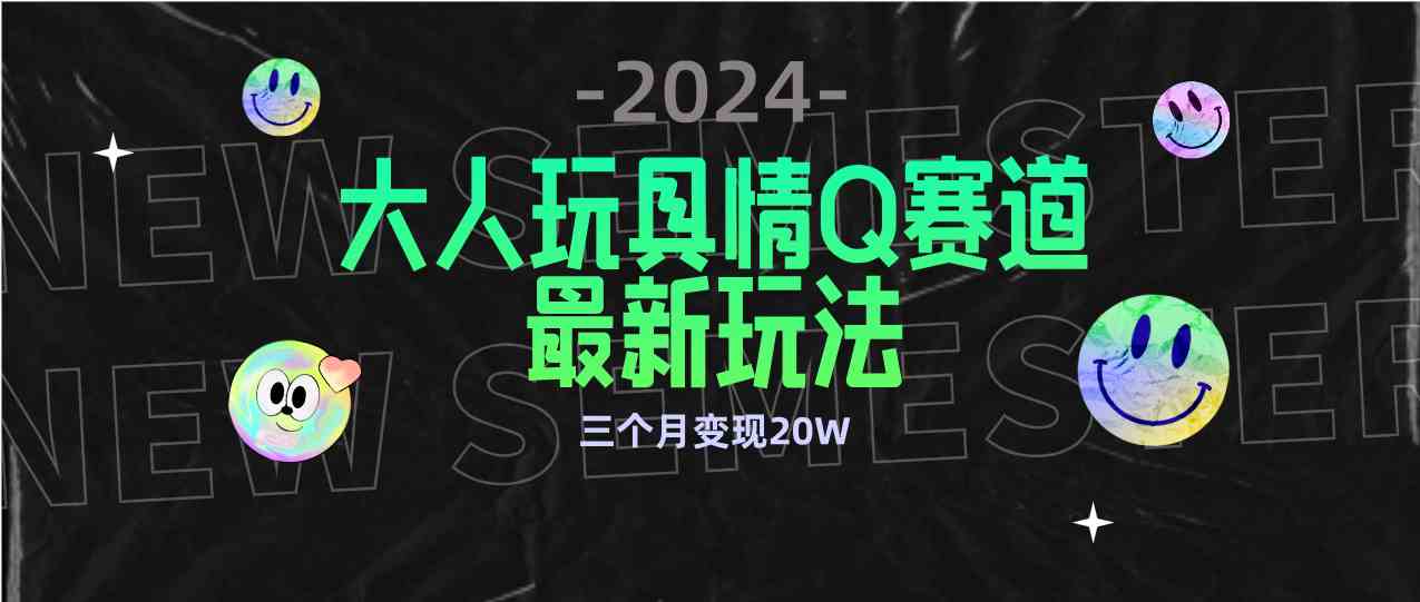 （9490期）全新大人玩具情Q赛道合规新玩法 零投入 不封号流量多渠道变现 3个月变现20W云创资源网-云创-资源网云创资源