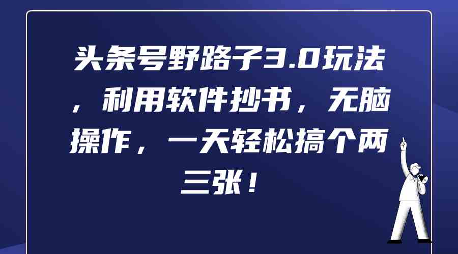 （9554期）头条号野路子3.0玩法，利用软件抄书，无脑操作，一天轻松搞个两三张！云创资源网-云创-资源网云创资源