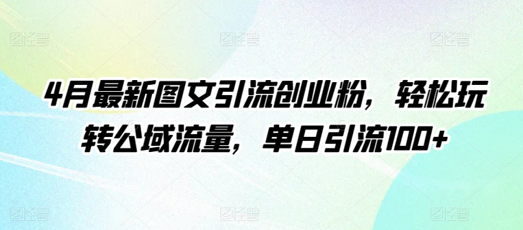 4月最新图文引流创业粉，轻松玩转公域流量，单日引流100+云创资源网-云创-资源网云创资源