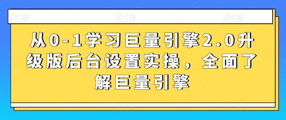 从0-1学习巨量引擎2.0升级版后台设置实操，全面了解巨量引擎云创资源网-云创-资源网云创资源