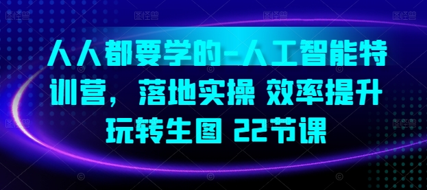 人人都要学的-人工智能特训营，落地实操 效率提升 玩转生图(22节课)云创资源网-云创-资源网云创资源
