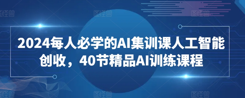 2024每人必学的AI集训课人工智能创收，40节精品AI训练课程云创资源网-云创-资源网云创资源