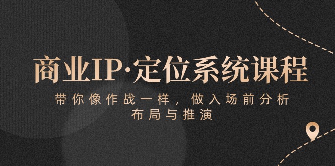 商业IP·定位系统课程：带你像作战一样，做入场前分析，布局与推演云创资源网-云创-资源网云创资源