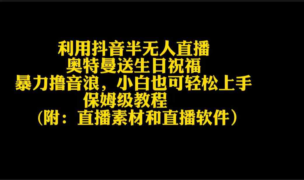 （9164期）利用抖音半无人直播奥特曼送生日祝福，暴力撸音浪，小白也可轻松上手云创资源网-云创-资源网云创资源