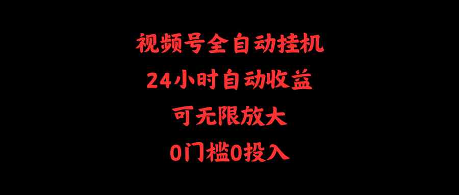 （10031期）视频号全自动挂机，24小时自动收益，可无限放大，0门槛0投入云创资源网-云创-资源网云创资源