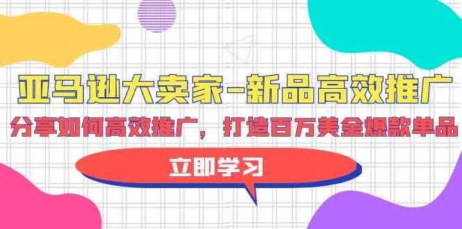 （9945期）亚马逊 大卖家-新品高效推广，分享如何高效推广，打造百万美金爆款单品云创资源网-云创-资源网云创资源