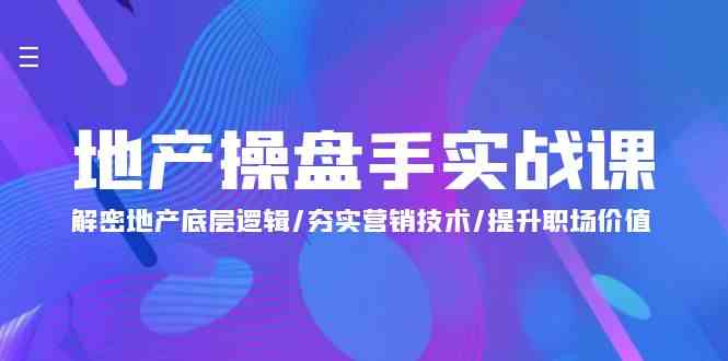 地产操盘手实战课：解密地产底层逻辑/夯实营销技术/提升职场价值（24节）云创资源网-云创-资源网云创资源