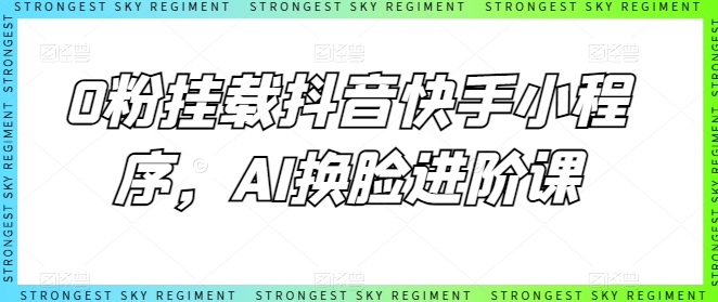 0粉挂载抖音快手小程序，AI换脸进阶课云创资源网-云创-资源网云创资源