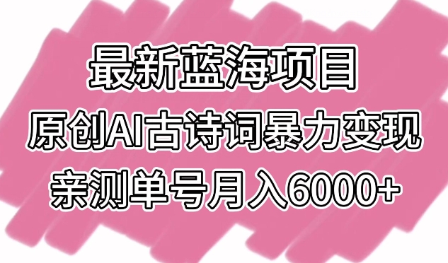 最新蓝海项目，原创AI古诗词暴力变现，亲测单号月入6000+云创资源网-云创-资源网云创资源