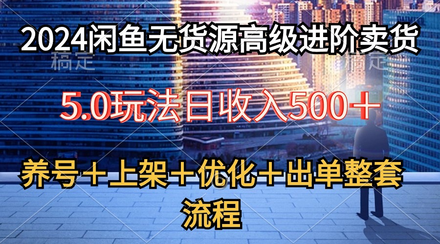 （10332期）2024闲鱼无货源高级进阶卖货5.0，养号＋选品＋上架＋优化＋出单整套流程云创资源网-云创-资源网云创资源