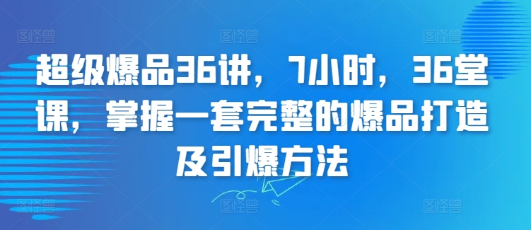 超级爆品36讲，7小时，36堂课，掌握一套完整的爆品打造及引爆方法云创资源网-云创-资源网云创资源