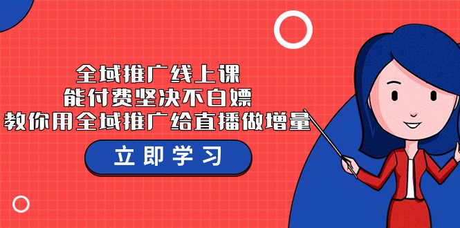 全域推广线上课，能付费坚决不白嫖，教你用全域推广给直播做增量-37节课云创资源网-云创-资源网云创资源