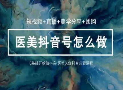 玩转医美抖音短视频与直播，36堂网课学逻辑(短视频+直播+美学分享+团购)云创资源网-云创-资源网云创资源