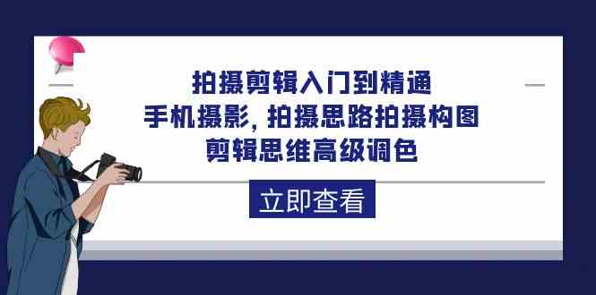 （10048期）拍摄剪辑入门到精通，手机摄影 拍摄思路拍摄构图 剪辑思维高级调色-92节云创资源网-云创-资源网云创资源
